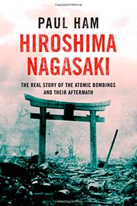 HIROSHIMA NAGASAKI: The Real Story of the Atomic Bombings and Their Aftermath, by Paul Ham