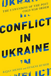 CONFLICT IN UKRAINE: The Unwinding of the Post-Cold War Order, by Rajan Menon and Eugene B. Rumer