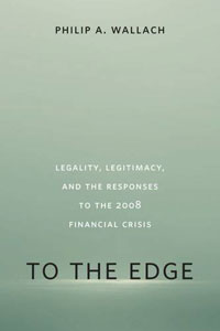 TO THE EDGE: Legality, Legitimacy, and the Responses to the 2008 Financial Crisis, by Philip Wallach
